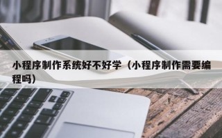 云梦小程序制作系统好不好学（小程序制作需要编程吗）