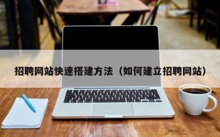 云梦招聘网站快速搭建方法（如何建立招聘网站）