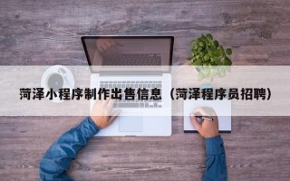 云梦菏泽小程序制作出售信息（菏泽程序员招聘）