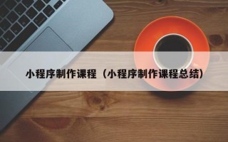 云梦小程序制作课程（小程序制作课程总结）
