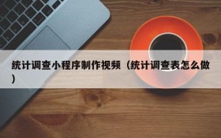 云梦统计调查小程序制作视频（统计调查表怎么做）