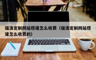 云梦福清定制网站搭建怎么收费（福清定制网站搭建怎么收费的）