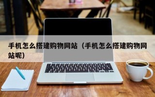 云梦手机怎么搭建购物网站（手机怎么搭建购物网站呢）