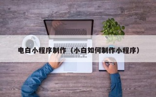 云梦电白小程序制作（小白如何制作小程序）