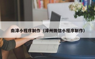 云梦南漳小程序制作（漳州微信小程序制作）
