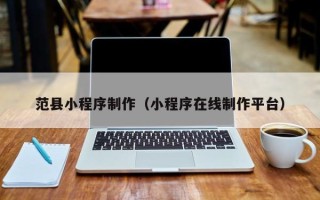 云梦范县小程序制作（小程序在线制作平台）
