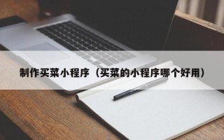 云梦制作买菜小程序（买菜的小程序哪个好用）