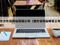 云梦长沙外贸网站搭建公司（建外贸网站哪家公司好）