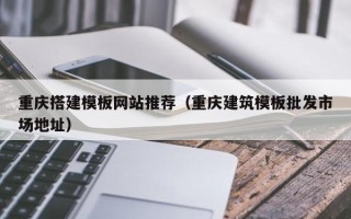 云梦重庆搭建模板网站推荐（重庆建筑模板批发市场地址）