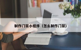 云梦制作门禁小程序（怎么制作门禁）